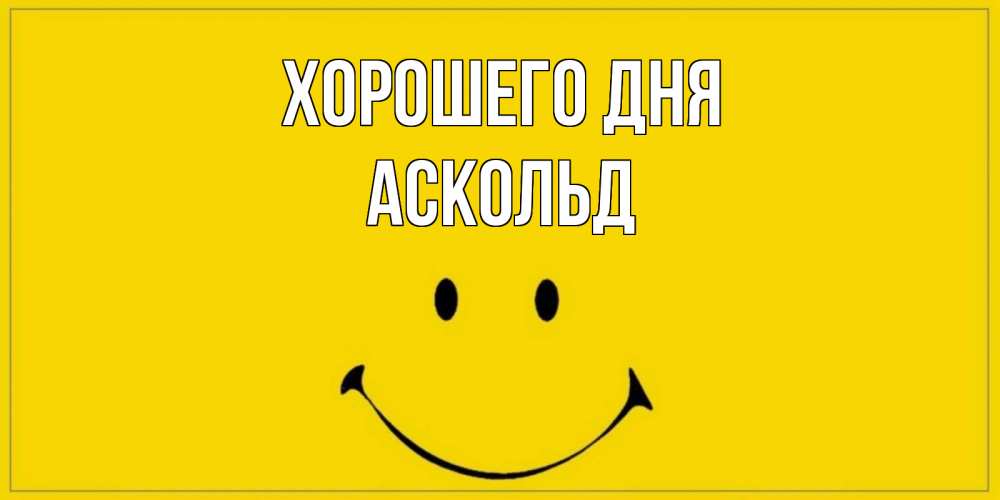 Открытка на каждый день с именем, Аскольд Хорошего дня улыбка Прикольная открытка с пожеланием онлайн скачать бесплатно 