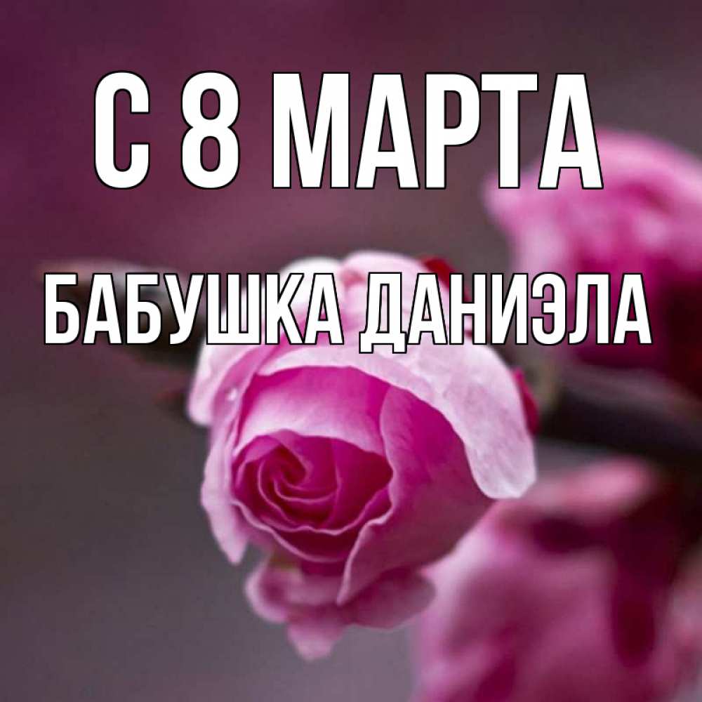 Открытка на каждый день с именем, Бабушка-Даниэла С 8 МАРТА весна Прикольная открытка с пожеланием онлайн скачать бесплатно 