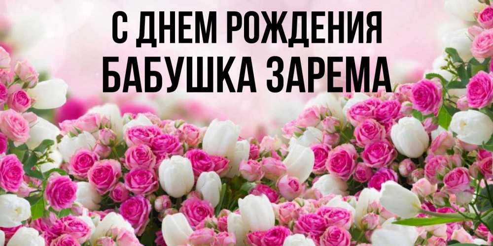 Открытка на каждый день с именем, Бабушка-Зарема С днем рождения открытка с разными розами Прикольная открытка с пожеланием онлайн скачать бесплатно 