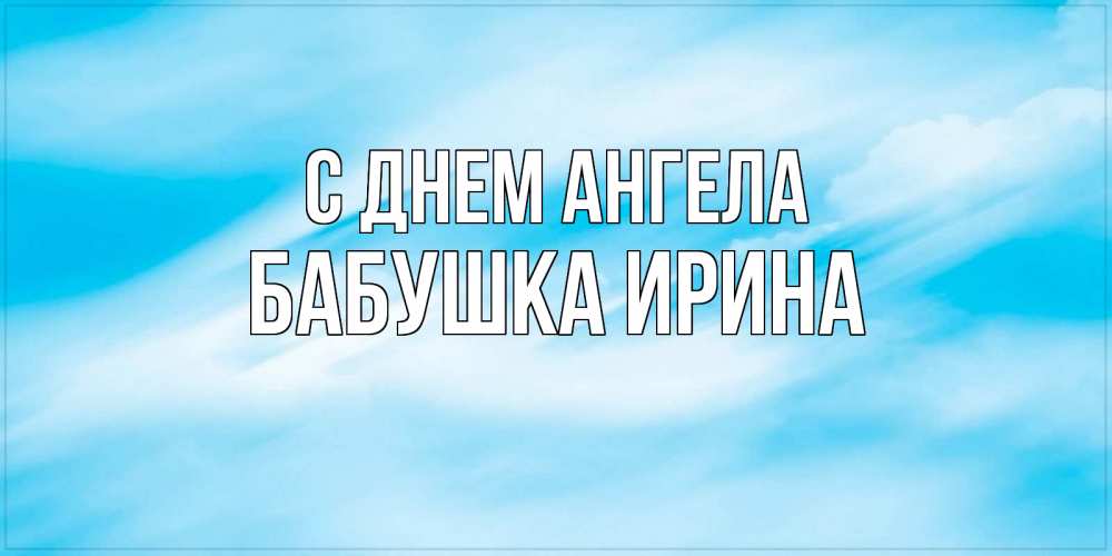 Открытка на каждый день с именем, Бабушка-Ирина С днем ангела небо на день ангела Прикольная открытка с пожеланием онлайн скачать бесплатно 