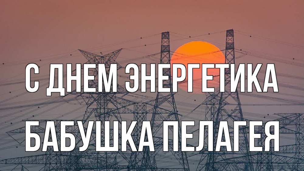Открытка на каждый день с именем, Бабушка-Пелагея С днем энергетика Закат, энергетика Прикольная открытка с пожеланием онлайн скачать бесплатно 