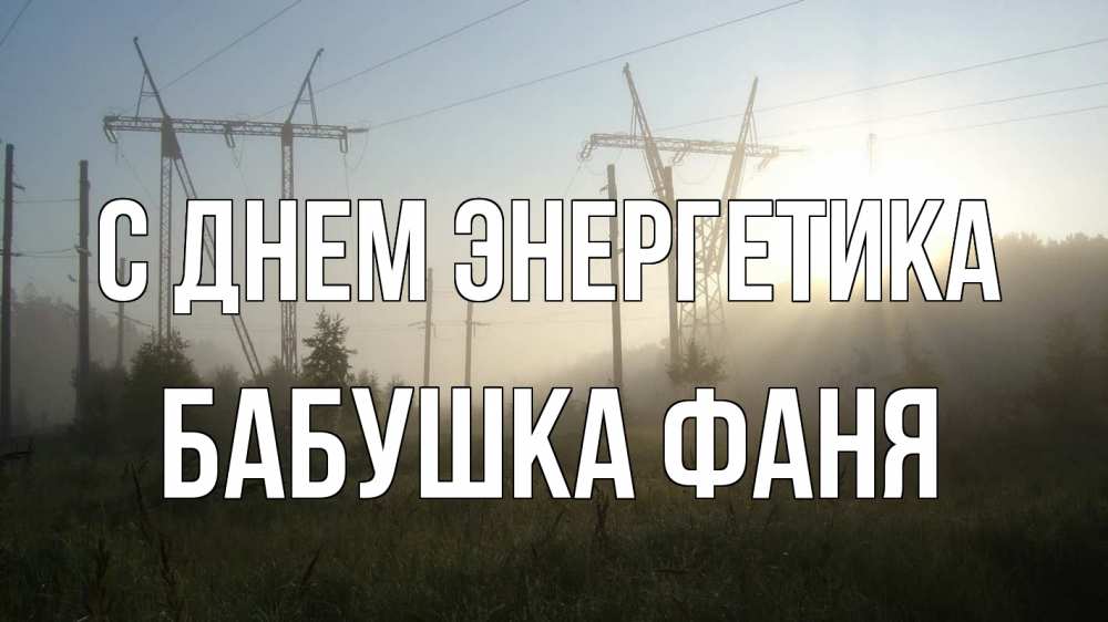 Открытка на каждый день с именем, Бабушка-Фаня С днем энергетика ЛЭП Прикольная открытка с пожеланием онлайн скачать бесплатно 