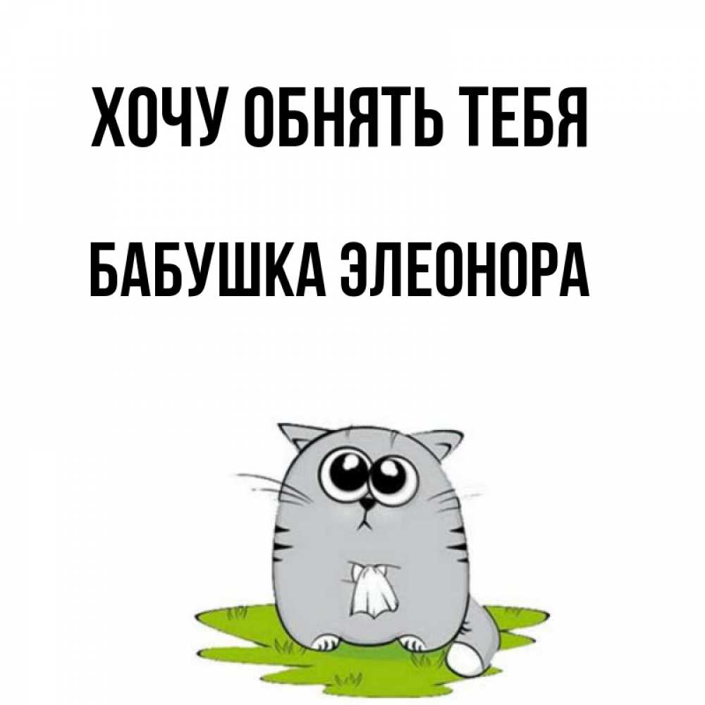 Открытка на каждый день с именем, Бабушка-Элеонора Хочу обнять тебя котик теребит платочек сидя на травке Прикольная открытка с пожеланием онлайн скачать бесплатно 