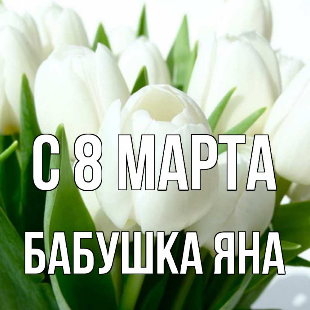 Открытка на каждый день с именем, Бабушка-Яна С 8 марта цветы Прикольная открытка с пожеланием онлайн скачать бесплатно 