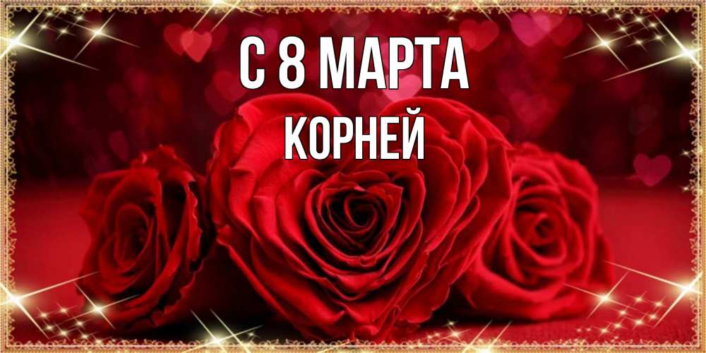 Открытка на каждый день с именем, Корней С 8 МАРТА три красные розы Прикольная открытка с пожеланием онлайн скачать бесплатно 