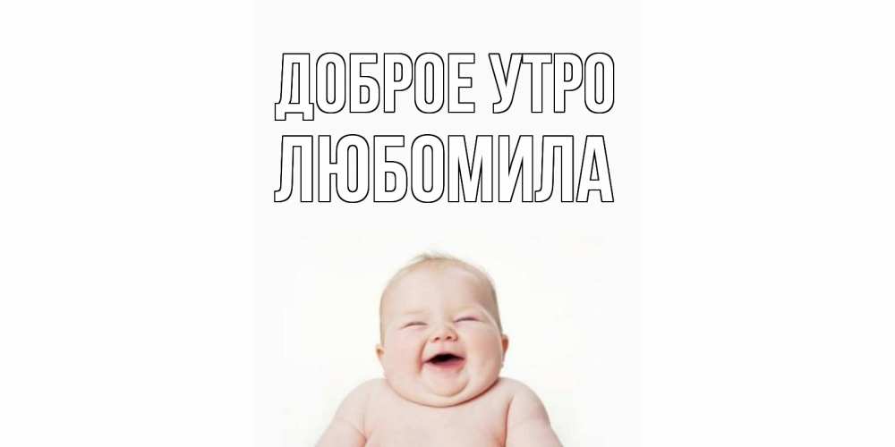 Открытка на каждый день с именем, Любомила Доброе утро малыш с улыбкой Прикольная открытка с пожеланием онлайн скачать бесплатно 