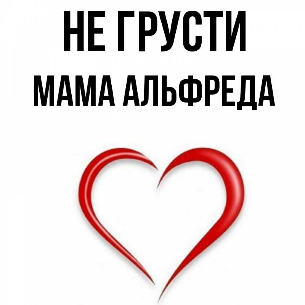 Открытка на каждый день с именем, Мама-Альфреда Не грусти для любимой Прикольная открытка с пожеланием онлайн скачать бесплатно 