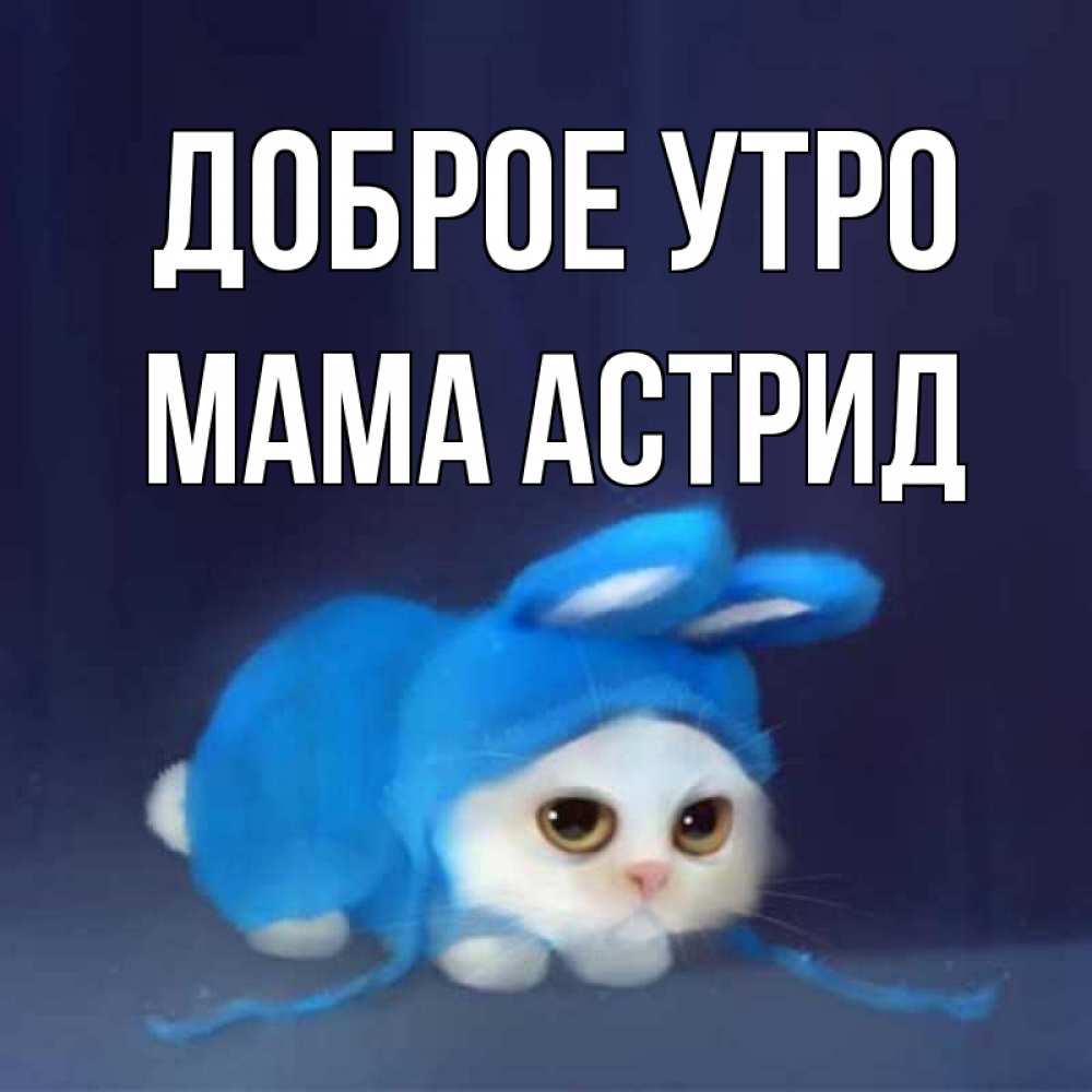 Открытка на каждый день с именем, Мама-Астрид Доброе утро открытки красивые скачать бесплатно Прикольная открытка с пожеланием онлайн скачать бесплатно 