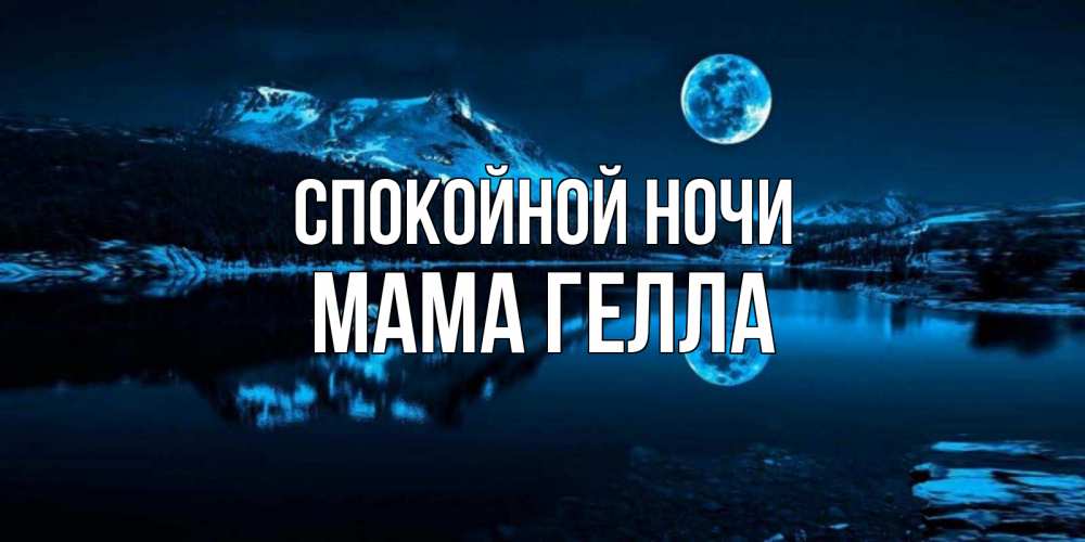 Открытка на каждый день с именем, Мама-Гелла Спокойной ночи луна, озеро, горы Прикольная открытка с пожеланием онлайн скачать бесплатно 