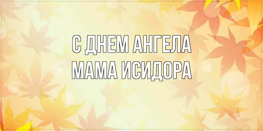 Открытка на каждый день с именем, Мама-Исидора С днем ангела поздравления с днем ангела бесплатно Прикольная открытка с пожеланием онлайн скачать бесплатно 