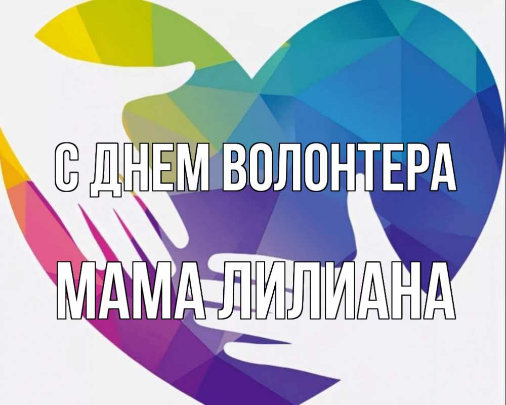 Открытка на каждый день с именем, Мама-Лилиана С днем волонтера С днем волонтера Прикольная открытка с пожеланием онлайн скачать бесплатно 