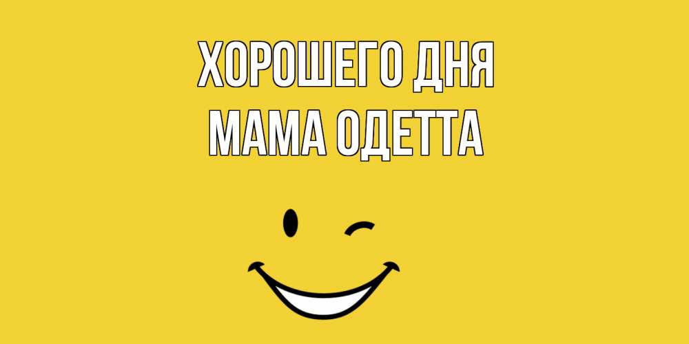 Открытка на каждый день с именем, Мама-Одетта Хорошего дня позитивного дня Прикольная открытка с пожеланием онлайн скачать бесплатно 