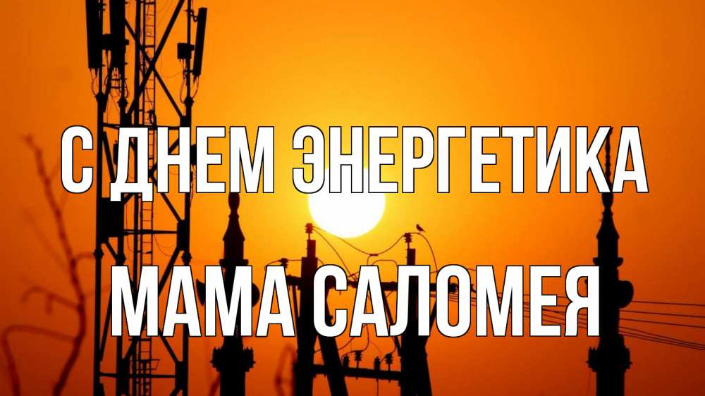 Открытка на каждый день с именем, Мама-Саломея С днем энергетика закат,  электроэнергия, энергетик Прикольная открытка с пожеланием онлайн скачать бесплатно 