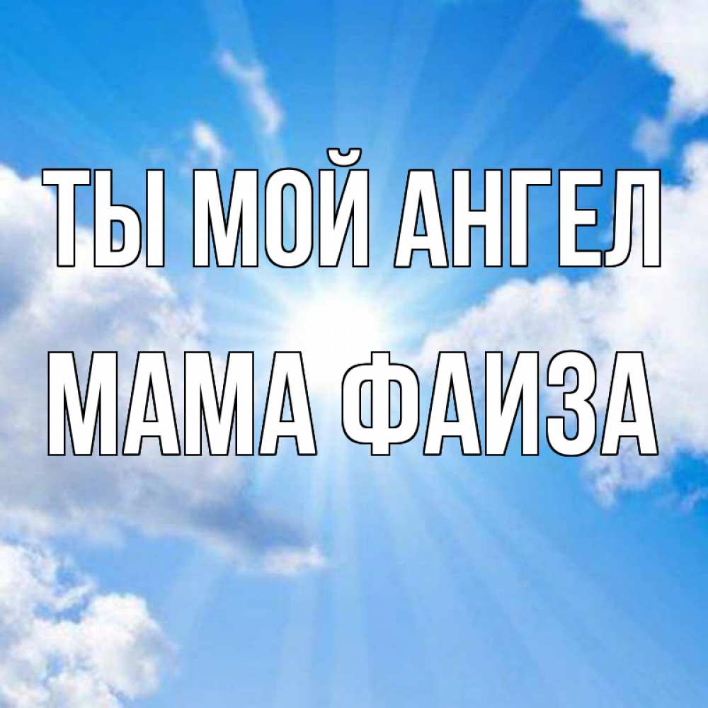 Открытка на каждый день с именем, Мама-Фаиза Ты мой ангел лучики ангельского света с неба Прикольная открытка с пожеланием онлайн скачать бесплатно 