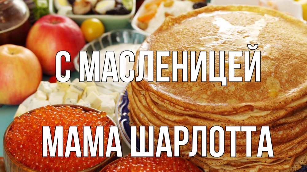 Открытка на каждый день с именем, Мама-Шарлотта С масленицей блины Прикольная открытка с пожеланием онлайн скачать бесплатно 