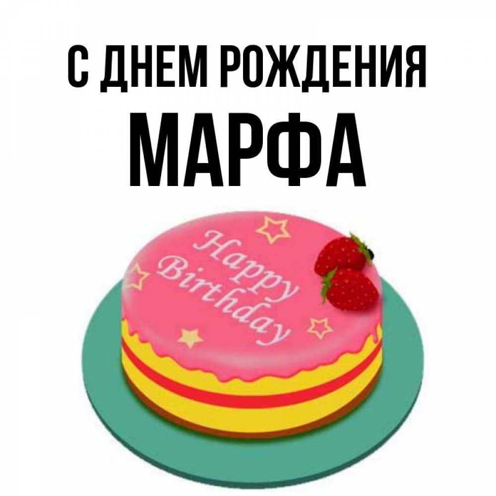 Открытка на каждый день с именем, Марфа С днем рождения торт, клубника, днюха Прикольная открытка с пожеланием онлайн скачать бесплатно 