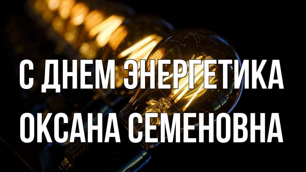Открытка на каждый день с именем, Оксана-Семеновна С днем энергетика лампочка Прикольная открытка с пожеланием онлайн скачать бесплатно 