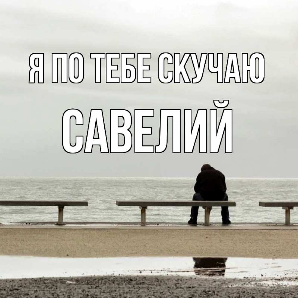 Открытка на каждый день с именем, Савелий Я по тебе скучаю приходи Прикольная открытка с пожеланием онлайн скачать бесплатно 