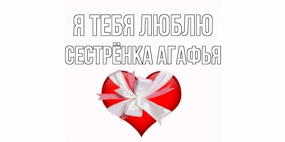 Открытка на каждый день с именем, Сестрёнка-Агафья Я тебя люблю сердце, ленты, бантик Прикольная открытка с пожеланием онлайн скачать бесплатно 