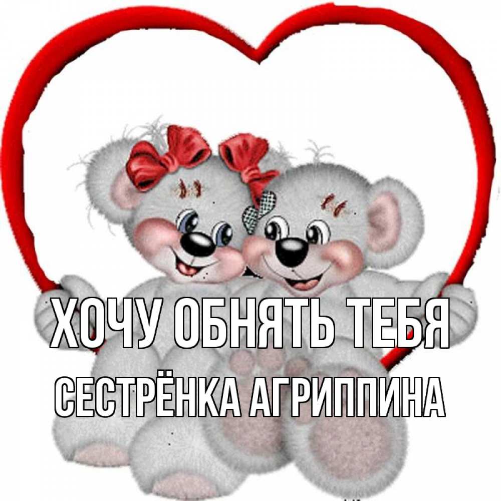 Открытка на каждый день с именем, Сестрёнка-Агриппина Хочу обнять тебя плюшевые мишки на качелях Прикольная открытка с пожеланием онлайн скачать бесплатно 