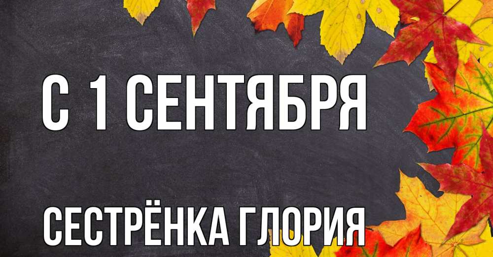 Открытка на каждый день с именем, Сестрёнка-Глория С 1 сентября с днем знаний Прикольная открытка с пожеланием онлайн скачать бесплатно 