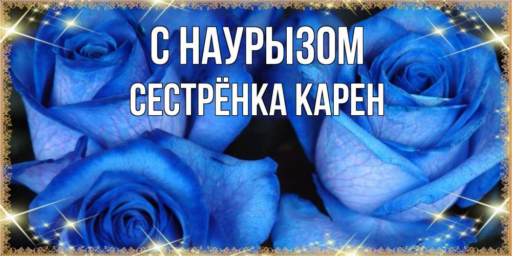 Открытка на каждый день с именем, Сестрёнка-Карен С наурызом красивые розы для милых дам на международный праздник весны наурыз Прикольная открытка с пожеланием онлайн скачать бесплатно 