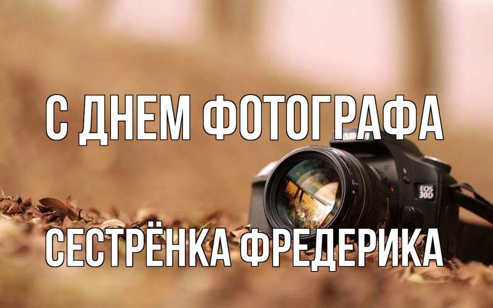 Открытка на каждый день с именем, Сестрёнка-Фредерика С днем фотографа с днем фотографа Прикольная открытка с пожеланием онлайн скачать бесплатно 