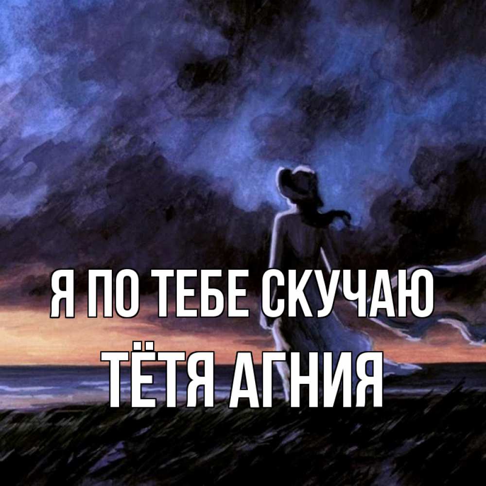 Открытка на каждый день с именем, Тётя-Агния Я по тебе скучаю тут 2 Прикольная открытка с пожеланием онлайн скачать бесплатно 