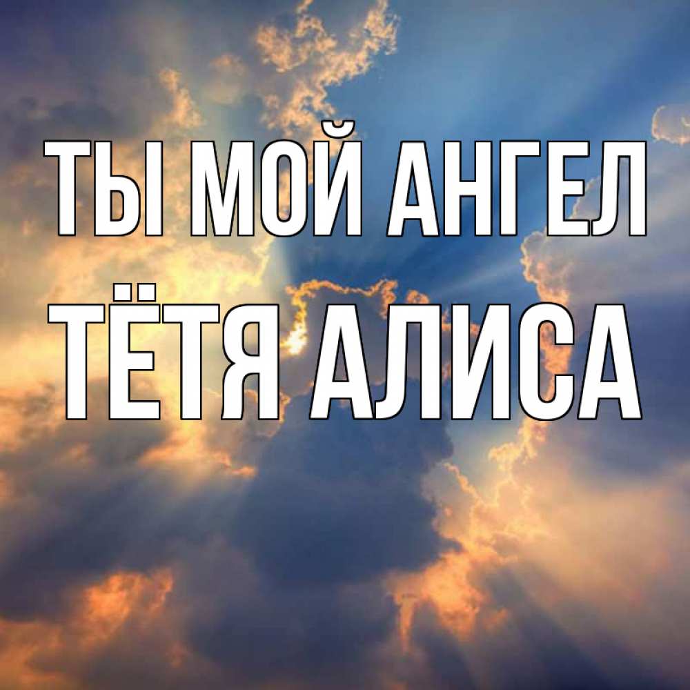 Открытка на каждый день с именем, Тётя-Алиса Ты мой ангел ангельский свет сквозь облака Прикольная открытка с пожеланием онлайн скачать бесплатно 