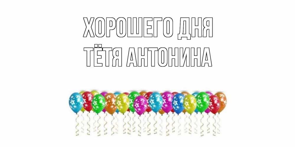 Открытка на каждый день с именем, Тётя-Антонина Хорошего дня прекрасного дня Прикольная открытка с пожеланием онлайн скачать бесплатно 