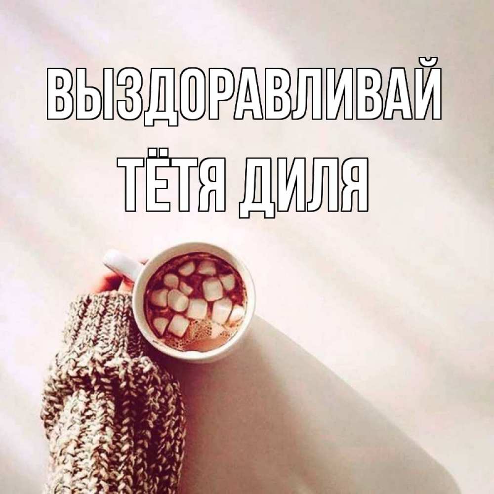 Открытка на каждый день с именем, Тётя-Диля Выздоравливай рука в свитре Прикольная открытка с пожеланием онлайн скачать бесплатно 
