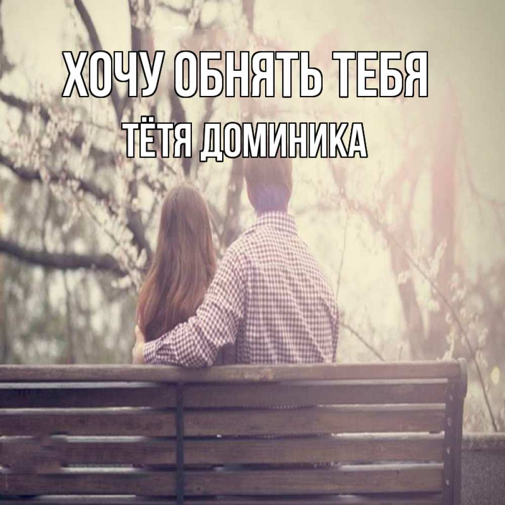 Открытка на каждый день с именем, Тётя-Доминика Хочу обнять тебя цветут деревья весна Прикольная открытка с пожеланием онлайн скачать бесплатно 