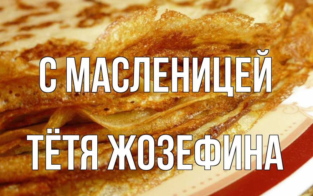 Открытка на каждый день с именем, Тётя-Жозефина С масленицей блины Прикольная открытка с пожеланием онлайн скачать бесплатно 