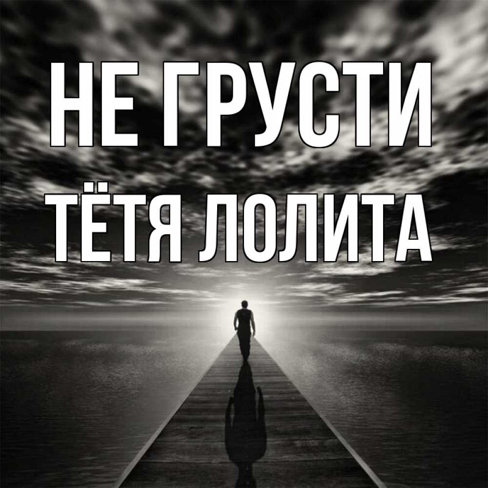 Открытка на каждый день с именем, Тётя-Лолита Не грусти человек Прикольная открытка с пожеланием онлайн скачать бесплатно 