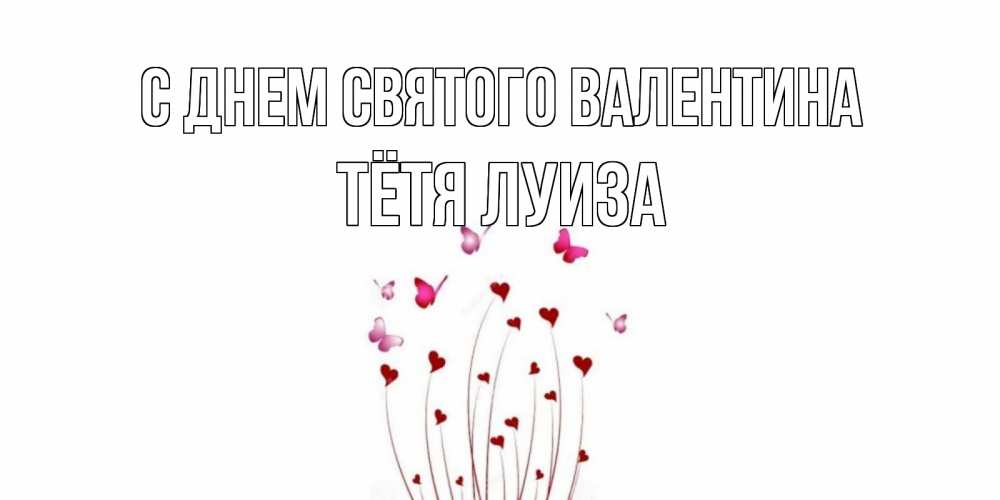 Открытка на каждый день с именем, Тётя-Луиза С днем Святого Валентина валентинку подписать онлайн на день всех влюбленных Прикольная открытка с пожеланием онлайн скачать бесплатно 