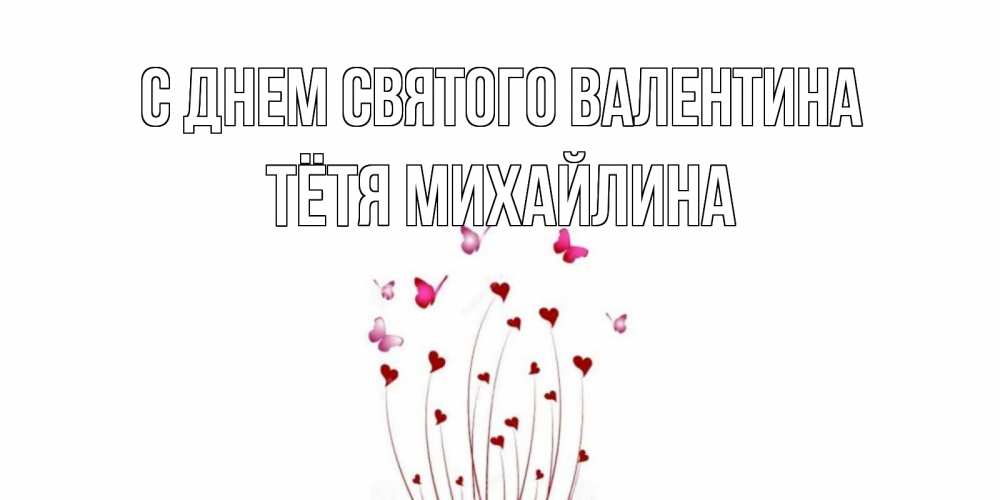 Открытка на каждый день с именем, Тётя-Михайлина С днем Святого Валентина валентинку подписать онлайн на день всех влюбленных Прикольная открытка с пожеланием онлайн скачать бесплатно 