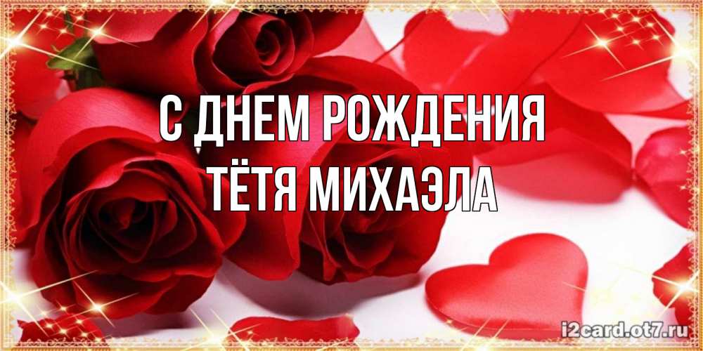 Открытка на каждый день с именем, Тётя-Михаэла С днем рождения красные розы и красные сердечки Прикольная открытка с пожеланием онлайн скачать бесплатно 