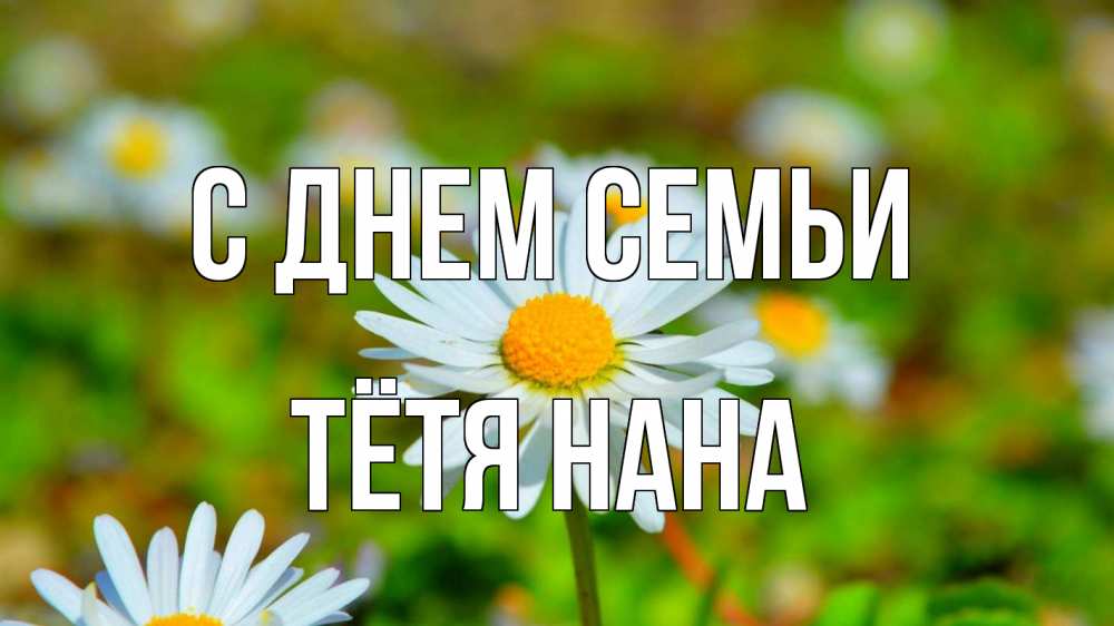 Открытка на каждый день с именем, Тётя-Нана С днем семьи с днем семьи Прикольная открытка с пожеланием онлайн скачать бесплатно 