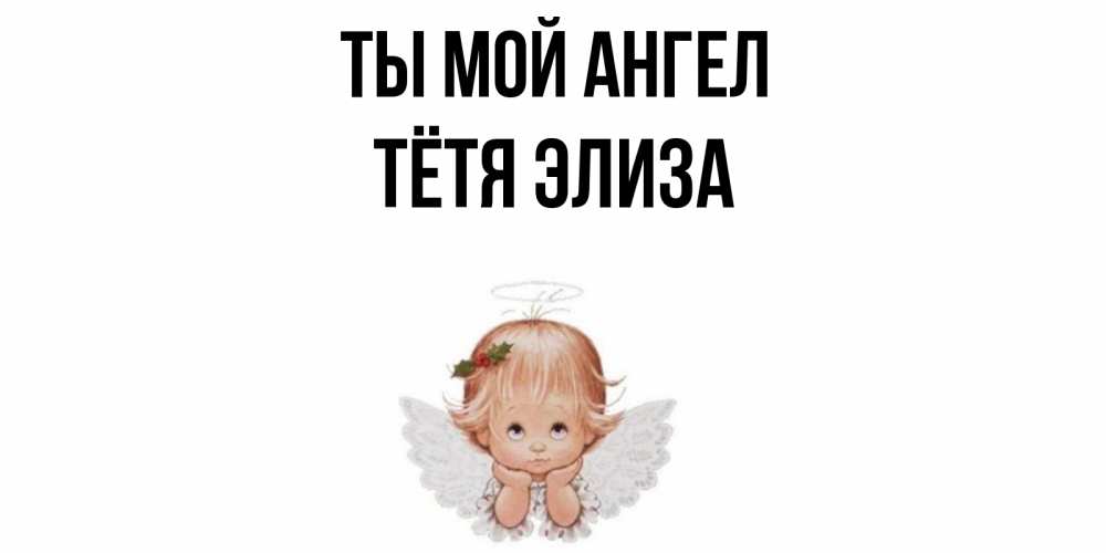 Открытка на каждый день с именем, Тётя-Элиза Ты мой ангел ангел Прикольная открытка с пожеланием онлайн скачать бесплатно 