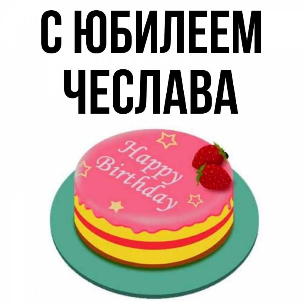Открытка на каждый день с именем, Чеслава С юбилеем торт, клубника, днюха Прикольная открытка с пожеланием онлайн скачать бесплатно 