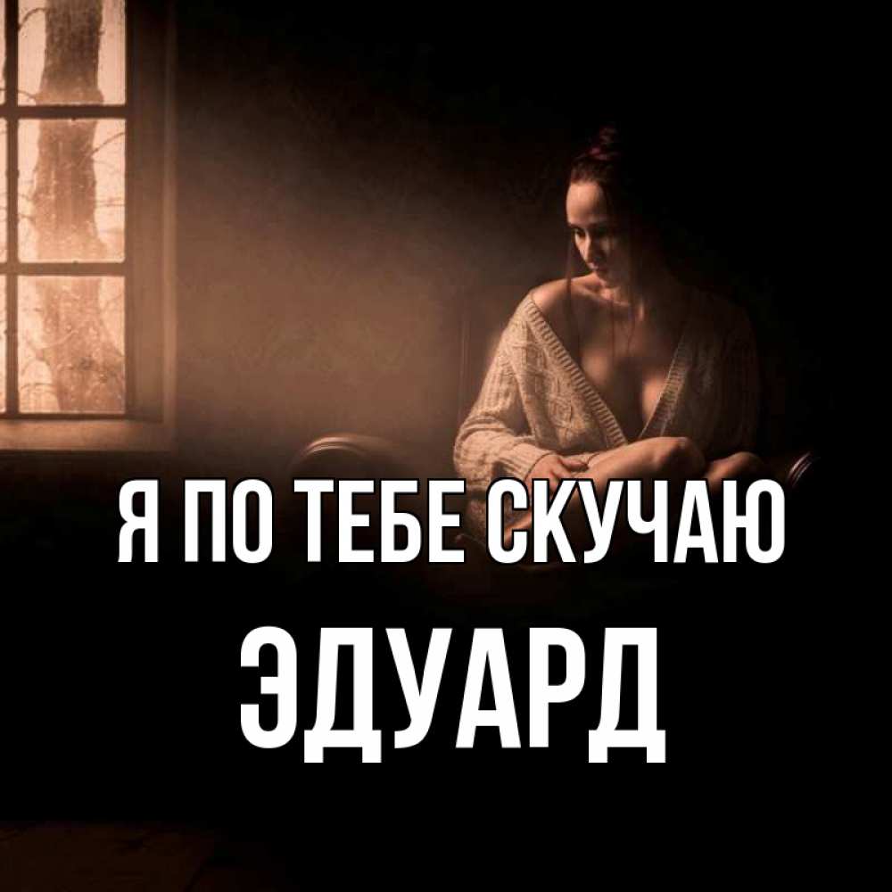 Открытка на каждый день с именем, Эдуард Я по тебе скучаю приходи в гости ко мне Прикольная открытка с пожеланием онлайн скачать бесплатно 