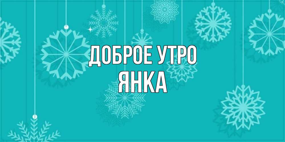 Открытка на каждый день с именем, Янка Доброе утро открытка со снежинками Прикольная открытка с пожеланием онлайн скачать бесплатно 