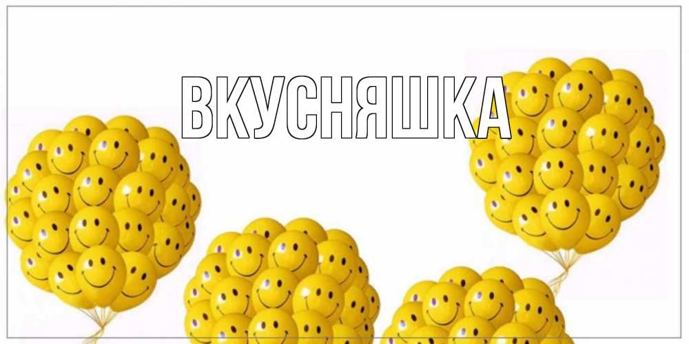 Открытка на каждый день с именем, Вкусняшка Главная шарики Прикольная открытка с пожеланием онлайн скачать бесплатно 
