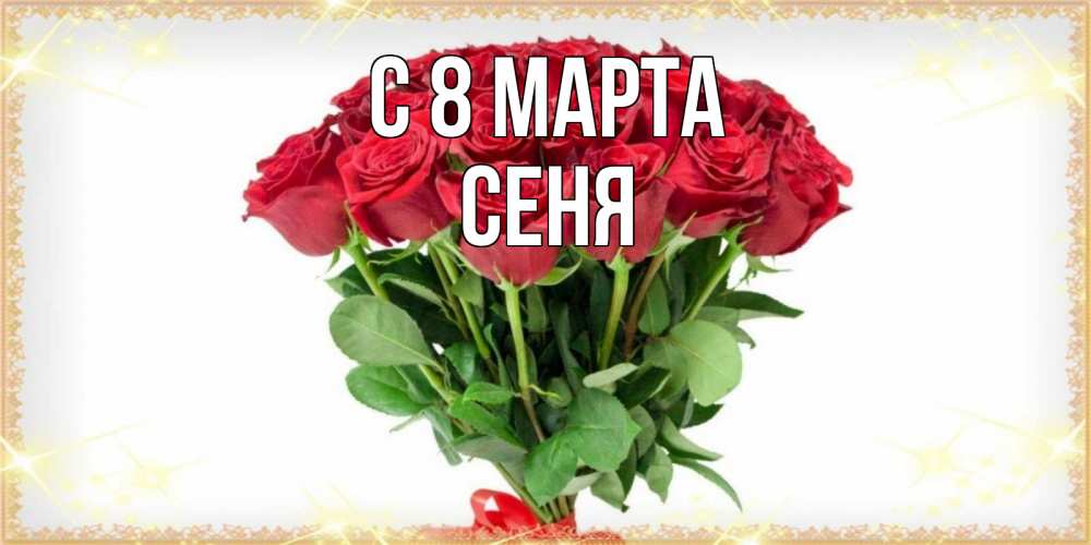 Открытка на каждый день с именем, Сеня С 8 марта самый огромный букет для милых дам Прикольная открытка с пожеланием онлайн скачать бесплатно 
