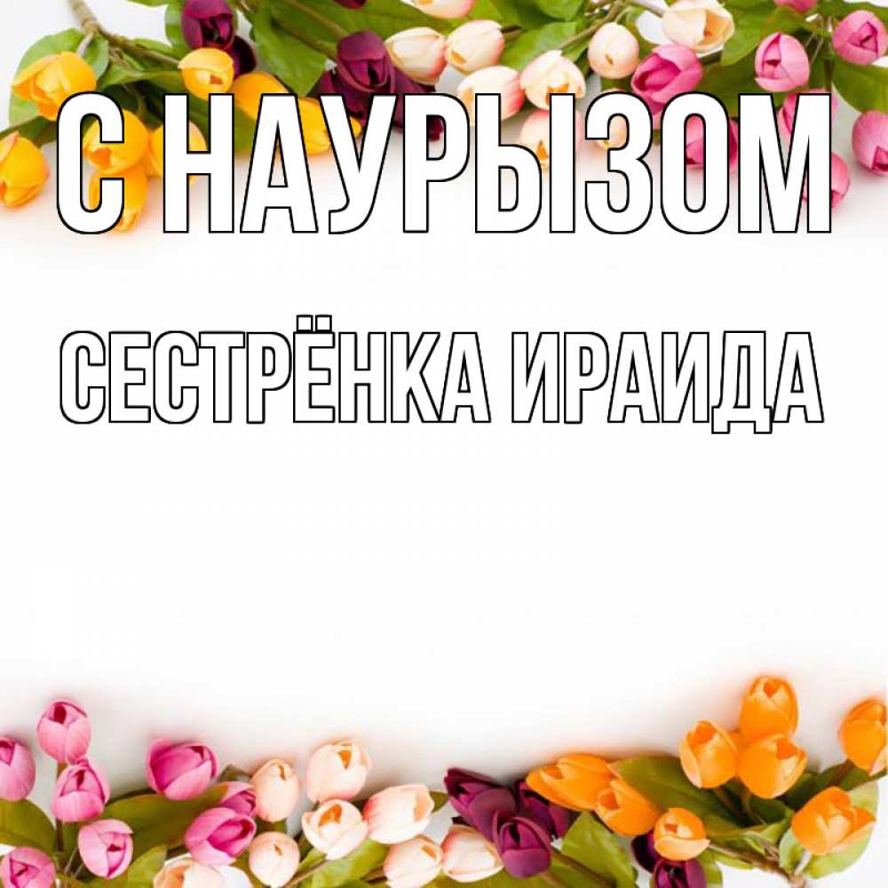 Открытка на каждый день с именем, Сестрёнка-Ираида С наурызом весна март Прикольная открытка с пожеланием онлайн скачать бесплатно 