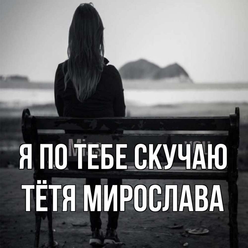 Открытка на каждый день с именем, Тётя-Мирослава Я по тебе скучаю девушка одна Прикольная открытка с пожеланием онлайн скачать бесплатно 