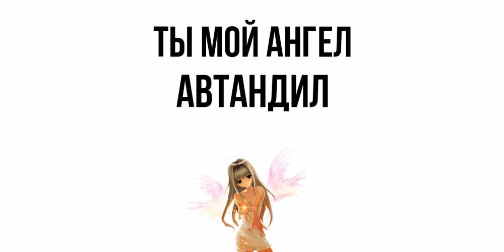 Открытка на каждый день с именем, Автандил Ты мой ангел ангел, аниме Прикольная открытка с пожеланием онлайн скачать бесплатно 