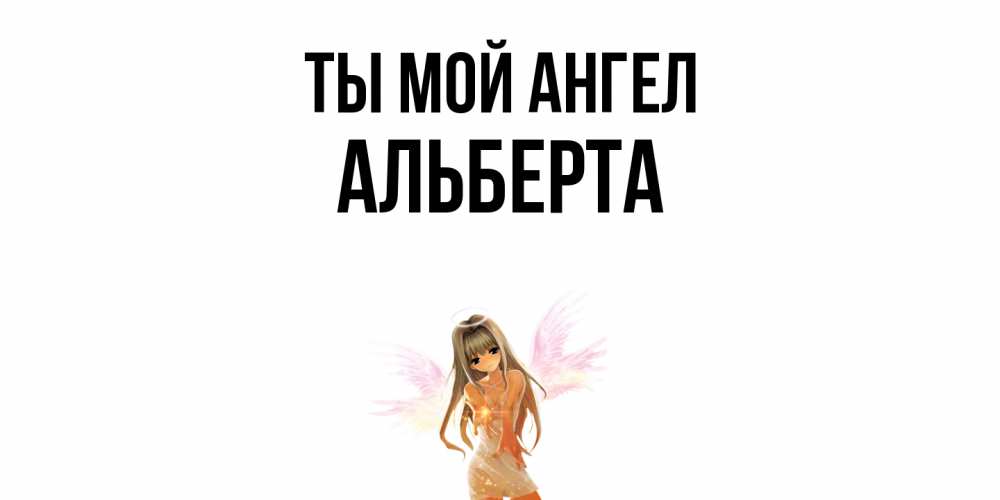 Открытка на каждый день с именем, Альберта Ты мой ангел ангел, аниме Прикольная открытка с пожеланием онлайн скачать бесплатно 