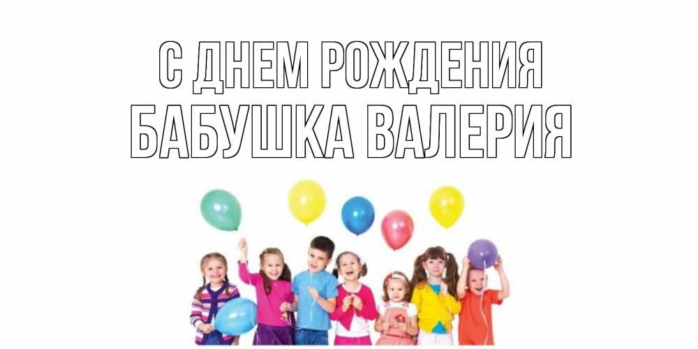 Открытка на каждый день с именем, Бабушка-Валерия С днем рождения Дети, шары Прикольная открытка с пожеланием онлайн скачать бесплатно 