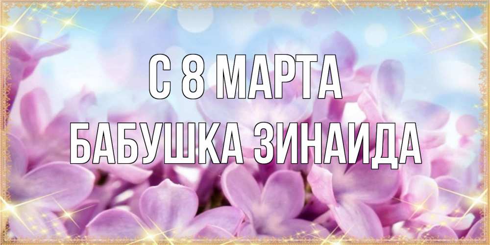 Открытка на каждый день с именем, Бабушка-Зинаида С 8 марта открытка на международный женский день с цветами Прикольная открытка с пожеланием онлайн скачать бесплатно 